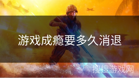 游戏成瘾要多久消退