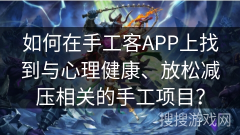 如何在手工客APP上找到与心理健康、放松减压相关的手工项目？