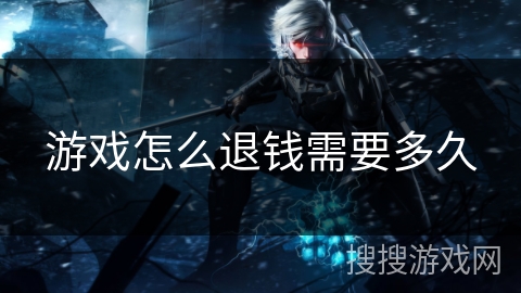 游戏怎么退钱需要多久