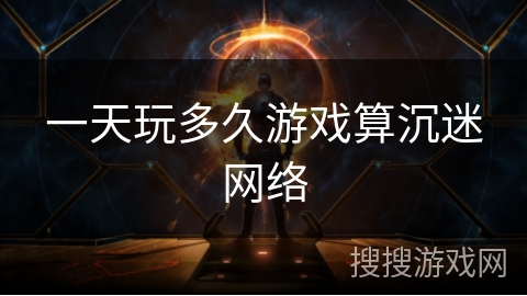 一天玩多久游戏算沉迷网络 一天玩多久游戏算沉迷网络