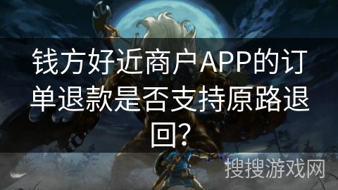 钱方好近商户APP的订单退款是否支持原路退回？