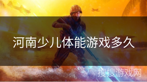 河南少儿体能游戏多久 河南少儿体能游戏多久