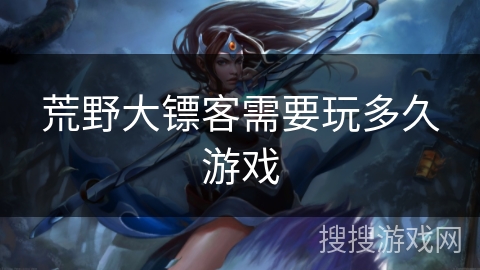荒野大镖客需要玩多久游戏