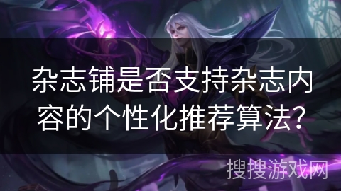 杂志铺是否支持杂志内容的个性化推荐算法？