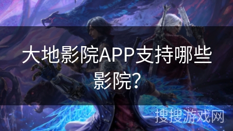 大地影院APP支持哪些影院? 大地影院APP支持哪些影院?