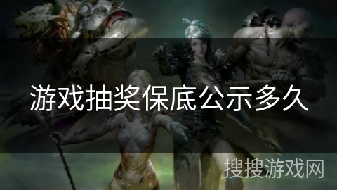 游戏抽奖保底公示多久 游戏抽奖保底公示多久