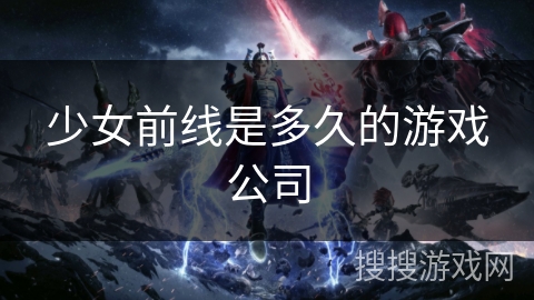 少女前线是多久的游戏公司