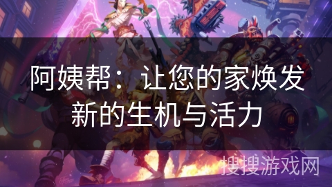 阿姨帮：让您的家焕发新的生机与活力