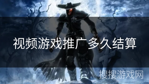 视频游戏推广多久结算 视频游戏推广多久结算