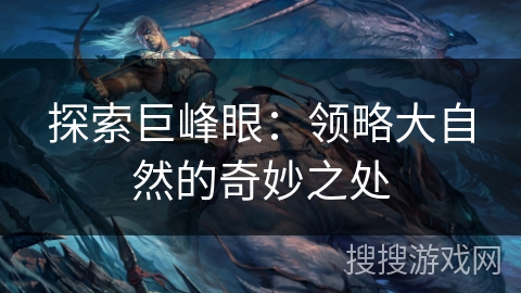 探索巨峰眼:领略大自然的奇妙之处 探索巨峰眼:领略大自然的奇妙之处