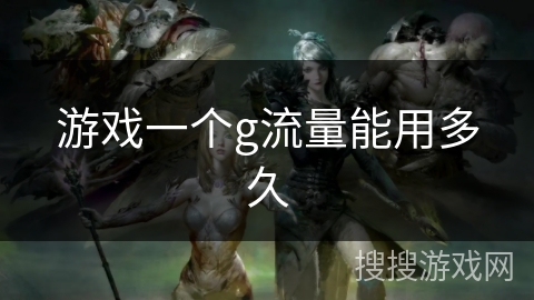游戏一个g流量能用多久 游戏一个g流量能用多久