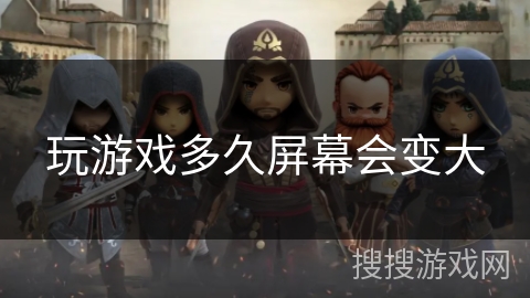 玩游戏多久屏幕会变大
