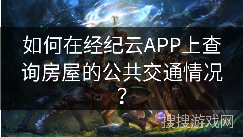 如何在经纪云APP上查询房屋的公共交通情况？