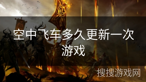空中飞车多久更新一次游戏 空中飞车多久更新一次游戏