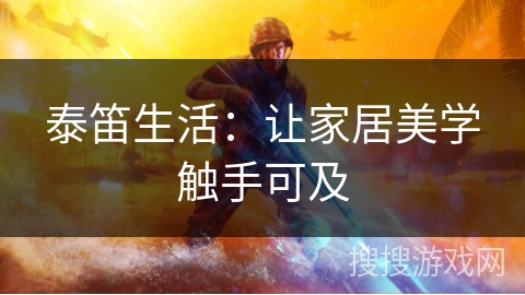 泰笛生活:让家居美学触手可及 泰笛生活:让家居美学触手可及