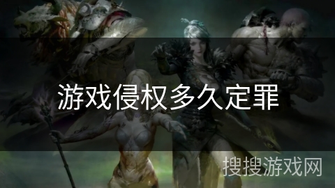 游戏侵权多久定罪 游戏侵权多久定罪