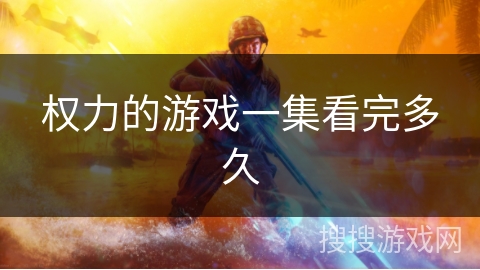 权力的游戏一集看完多久 权力的游戏一集看完多久