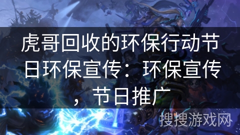 虎哥回收的环保行动节日环保宣传:环保宣传,节日推广 虎哥回收的环保行动节日环保宣传:环保宣传,节日推广