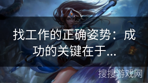找工作的正确姿势:成功的关键在于... 找工作的正确姿势:成功的关键在于...