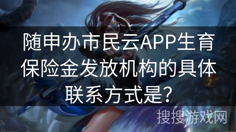 随申办市民云APP生育保险金发放机构的具体联系方式是? 随申办市民云APP生育保险金发放机构的具体联系方式是?