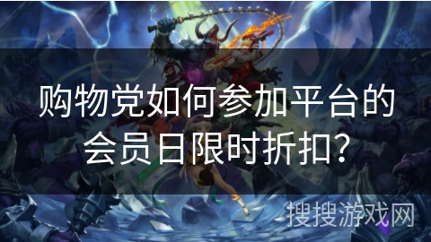 购物党如何参加平台的会员日限时折扣? 购物党如何参加平台的会员日限时折扣?