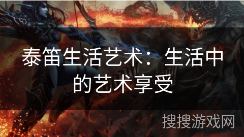 泰笛生活艺术：生活中的艺术享受