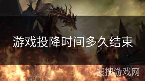 游戏投降时间多久结束 游戏投降时间多久结束