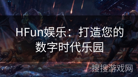 HFun娱乐:打造您的数字时代乐园 HFun娱乐:打造您的数字时代乐园