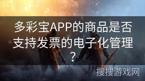 多彩宝APP的商品是否支持发票的电子化管理？