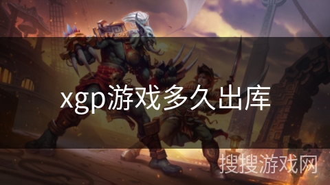 xgp游戏多久出库 xgp游戏多久出库