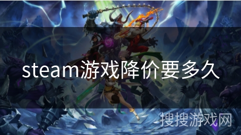 steam游戏降价要多久 steam游戏降价要多久