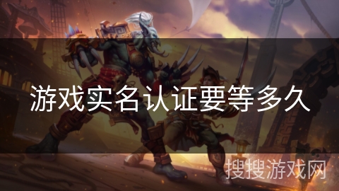 游戏实名认证要等多久 游戏实名认证要等多久