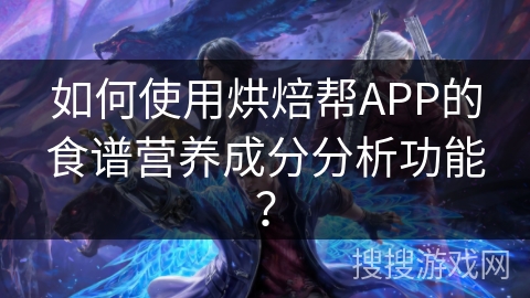 如何使用烘焙帮APP的食谱营养成分分析功能? 如何使用烘焙帮APP的食谱营养成分分析功能?