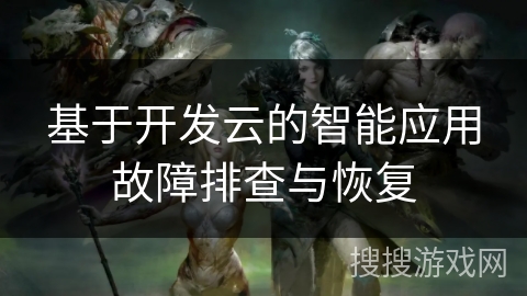 基于开发云的智能应用故障排查与恢复 基于开发云的智能应用故障排查与恢复