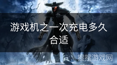 游戏机之一次充电多久合适