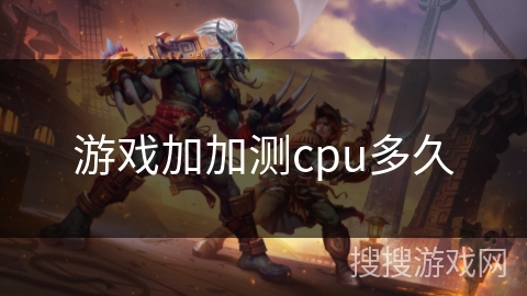 游戏加加测cpu多久 游戏加加测cpu多久