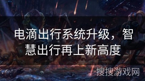 电滴出行系统升级,智慧出行再上新高度 电滴出行系统升级,智慧出行再上新高度