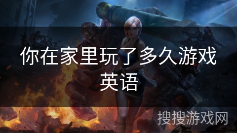 你在家里玩了多久游戏英语 你在家里玩了多久游戏英语
