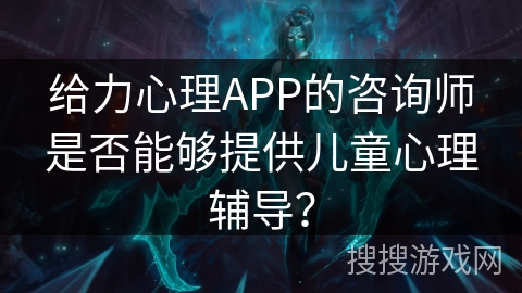 给力心理APP的咨询师是否能够提供儿童心理辅导? 给力心理APP的咨询师是否能够提供儿童心理辅导?
