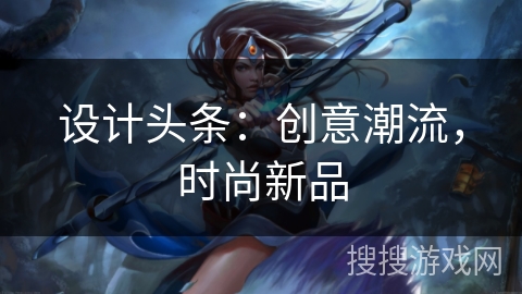 设计头条:创意潮流,时尚新品 设计头条:创意潮流,时尚新品