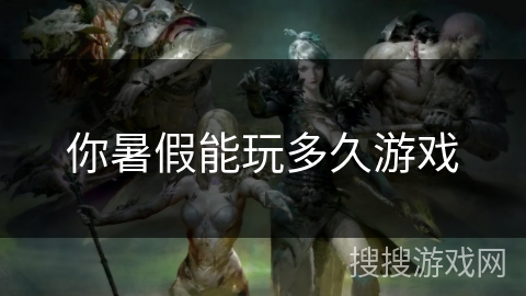 你暑假能玩多久游戏 你暑假能玩多久游戏