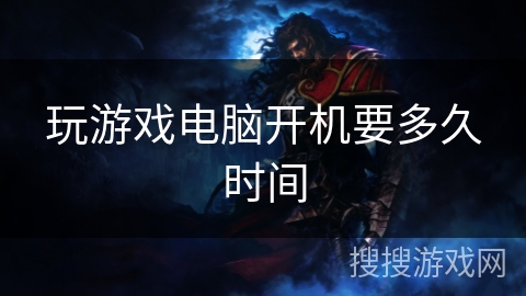 玩游戏电脑开机要多久时间 玩游戏电脑开机要多久时间