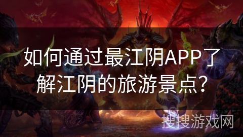如何通过最江阴APP了解江阴的旅游景点? 如何通过最江阴APP了解江阴的旅游景点?