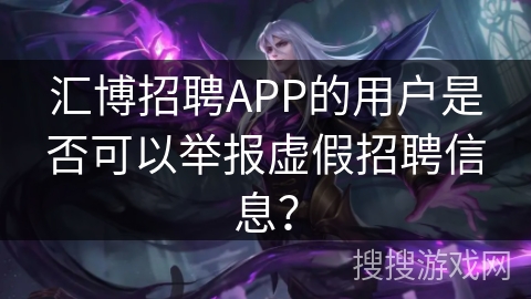 汇博招聘APP的用户是否可以举报虚假招聘信息? 汇博招聘APP的用户是否可以举报虚假招聘信息?