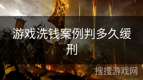 游戏洗钱案例判多久缓刑 游戏洗钱案例判多久缓刑