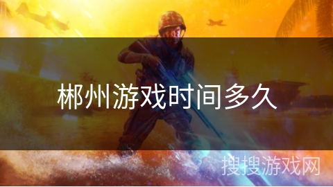 郴州游戏时间多久