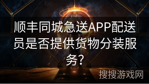 顺丰同城急送APP配送员是否提供货物分装服务？