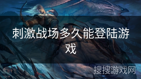 刺激战场多久能登陆游戏
