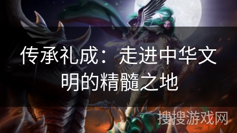 传承礼成:走进中华文明的精髓之地 传承礼成:走进中华文明的精髓之地