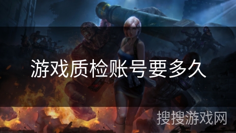 游戏质检账号要多久 游戏质检账号要多久